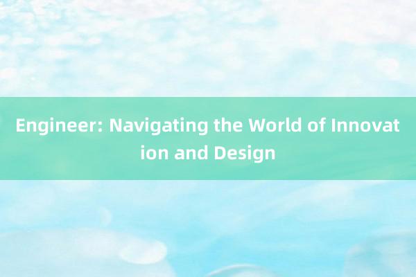 Engineer: Navigating the World of Innovation and Design